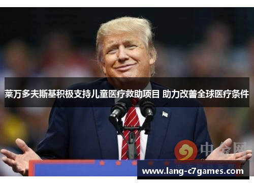 莱万多夫斯基积极支持儿童医疗救助项目 助力改善全球医疗条件