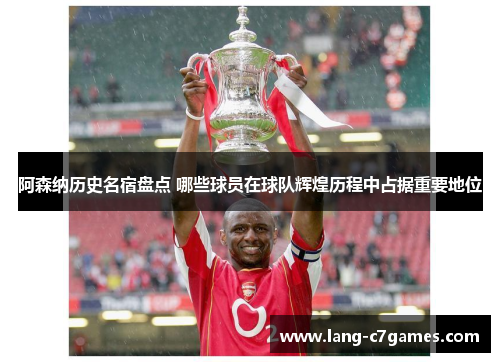 阿森纳历史名宿盘点 哪些球员在球队辉煌历程中占据重要地位