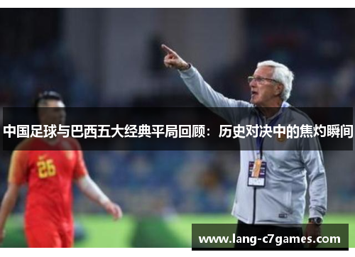 中国足球与巴西五大经典平局回顾：历史对决中的焦灼瞬间