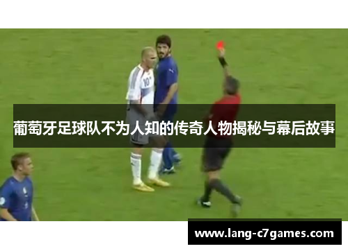 葡萄牙足球队不为人知的传奇人物揭秘与幕后故事
