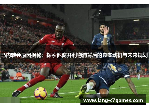 马内转会原因揭秘：探索他离开利物浦背后的真实动机与未来规划