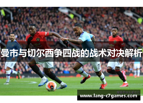 曼市与切尔西争四战的战术对决解析