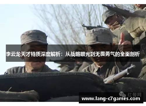 李云龙天才特质深度解析：从战略眼光到无畏勇气的全面剖析