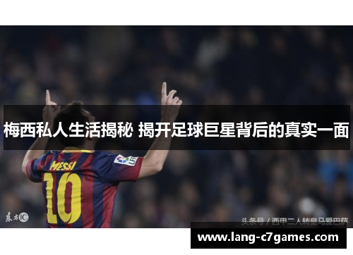 梅西私人生活揭秘 揭开足球巨星背后的真实一面