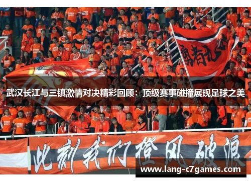 武汉长江与三镇激情对决精彩回顾：顶级赛事碰撞展现足球之美