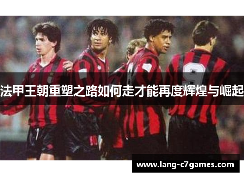 法甲王朝重塑之路如何走才能再度辉煌与崛起