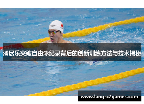 潘展乐突破自由泳纪录背后的创新训练方法与技术揭秘