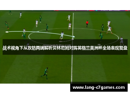 战术视角下从攻防两端解析贝林厄姆对阵英格兰美洲杯全场表现复盘