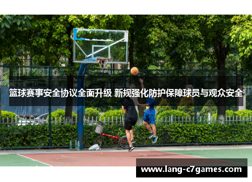 篮球赛事安全协议全面升级 新规强化防护保障球员与观众安全