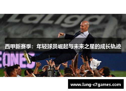 西甲新赛季：年轻球员崛起与未来之星的成长轨迹