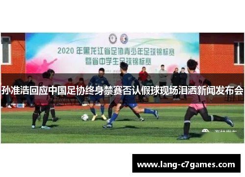 孙准浩回应中国足协终身禁赛否认假球现场泪洒新闻发布会