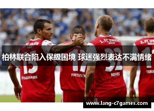 柏林联合陷入保级困境 球迷强烈表达不满情绪