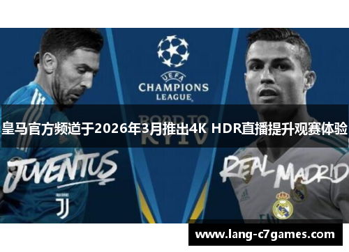 皇马官方频道于2026年3月推出4K HDR直播提升观赛体验