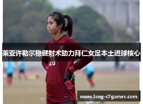 莱亚许勒尔稳健射术助力拜仁女足本土进球核心