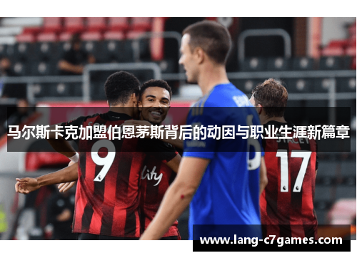 马尔斯卡克加盟伯恩茅斯背后的动因与职业生涯新篇章