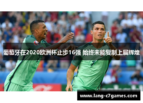 葡萄牙在2020欧洲杯止步16强 始终未能复制上届辉煌
